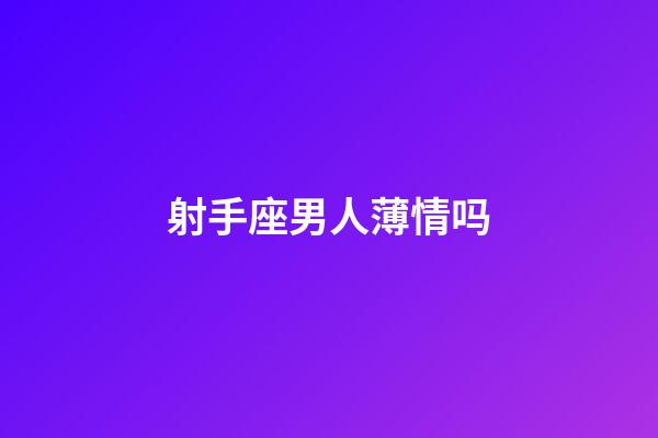 射手座男人薄情吗-第1张-星座运势-玄机派