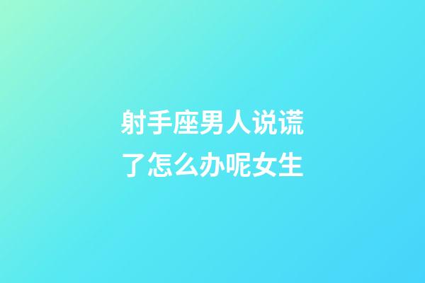 射手座男人说谎了怎么办呢女生-第1张-星座运势-玄机派