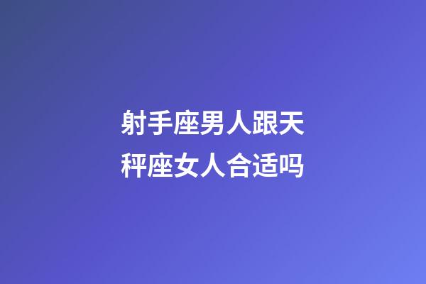 射手座男人跟天秤座女人合适吗-第1张-星座运势-玄机派