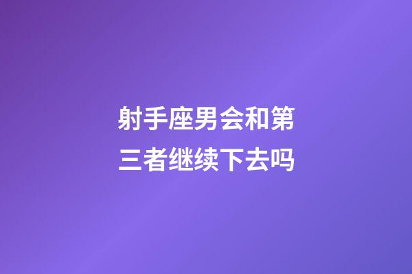 射手座男会和第三者继续下去吗-第1张-星座运势-玄机派