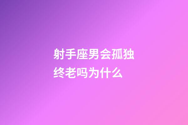 射手座男会孤独终老吗为什么-第1张-星座运势-玄机派