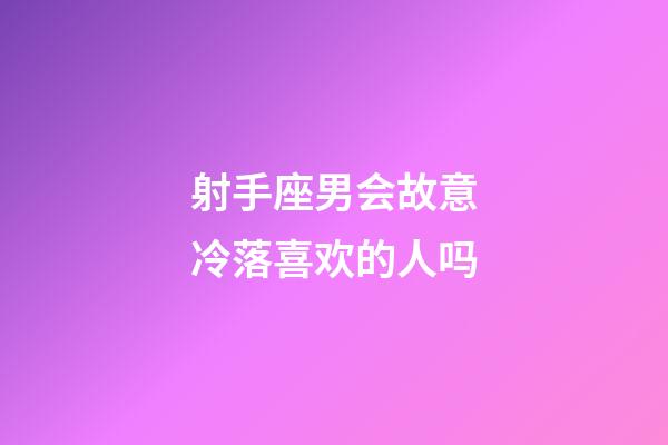 射手座男会故意冷落喜欢的人吗-第1张-星座运势-玄机派