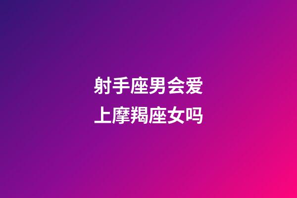 射手座男会爱上摩羯座女吗-第1张-星座运势-玄机派