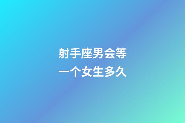 射手座男会等一个女生多久-第1张-星座运势-玄机派