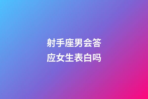 射手座男会答应女生表白吗-第1张-星座运势-玄机派