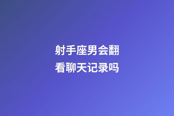 射手座男会翻看聊天记录吗-第1张-星座运势-玄机派