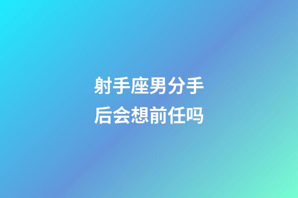 射手座男分手后会想前任吗-第1张-星座运势-玄机派