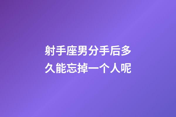 射手座男分手后多久能忘掉一个人呢-第1张-星座运势-玄机派