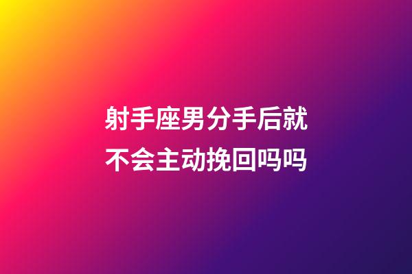 射手座男分手后就不会主动挽回吗吗-第1张-星座运势-玄机派