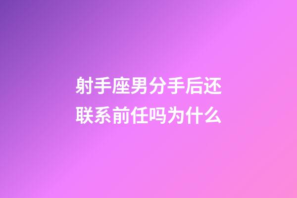 射手座男分手后还联系前任吗为什么-第1张-星座运势-玄机派