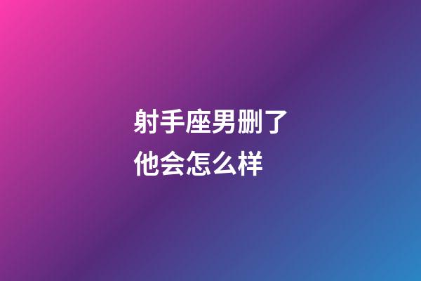 射手座男删了他会怎么样-第1张-星座运势-玄机派