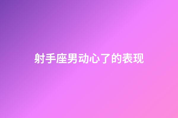 射手座男动心了的表现-第1张-星座运势-玄机派