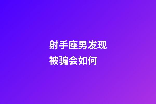 射手座男发现被骗会如何-第1张-星座运势-玄机派