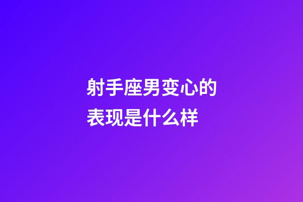 射手座男变心的表现是什么样-第1张-星座运势-玄机派