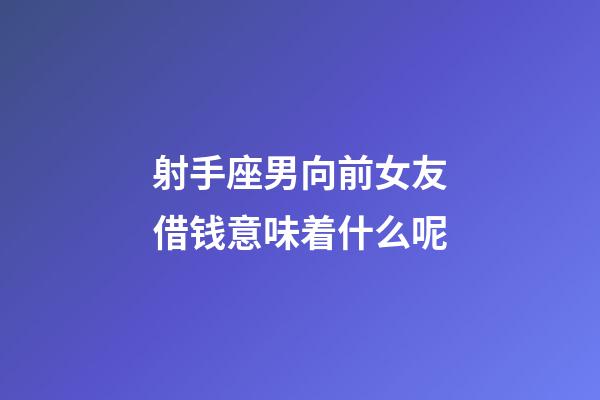 射手座男向前女友借钱意味着什么呢-第1张-星座运势-玄机派