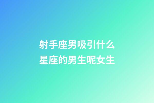 射手座男吸引什么星座的男生呢女生-第1张-星座运势-玄机派