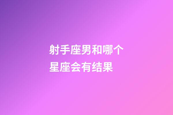 射手座男和哪个星座会有结果-第1张-星座运势-玄机派