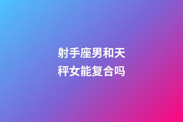 射手座男和天秤女能复合吗-第1张-星座运势-玄机派