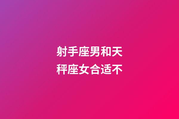 射手座男和天秤座女合适不-第1张-星座运势-玄机派