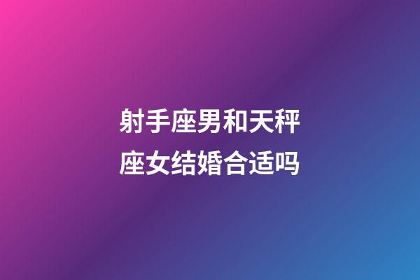 射手座男和天秤座女结婚合适吗-第1张-星座运势-玄机派