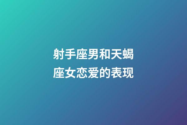 射手座男和天蝎座女恋爱的表现-第1张-星座运势-玄机派