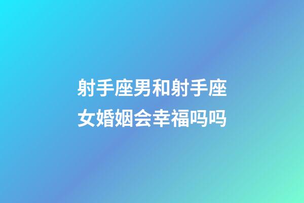 射手座男和射手座女婚姻会幸福吗吗-第1张-星座运势-玄机派