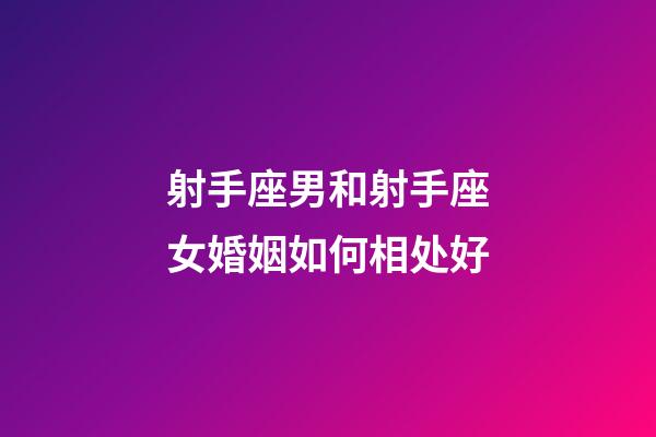 射手座男和射手座女婚姻如何相处好-第1张-星座运势-玄机派