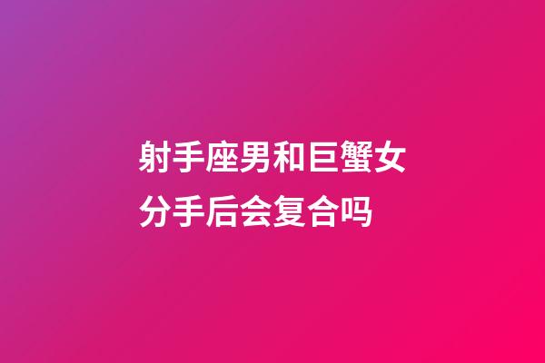 射手座男和巨蟹女分手后会复合吗-第1张-星座运势-玄机派