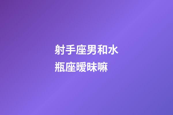 射手座男和水瓶座暧昧嘛-第1张-星座运势-玄机派