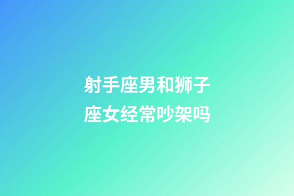 射手座男和狮子座女经常吵架吗-第1张-星座运势-玄机派