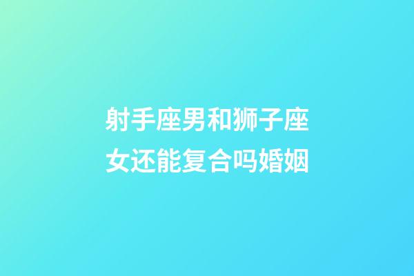 射手座男和狮子座女还能复合吗婚姻-第1张-星座运势-玄机派