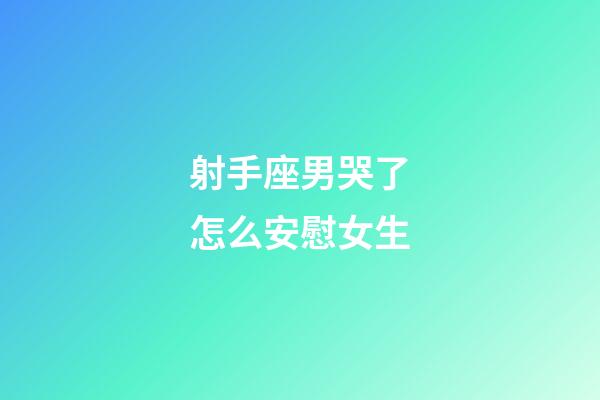 射手座男哭了怎么安慰女生-第1张-星座运势-玄机派