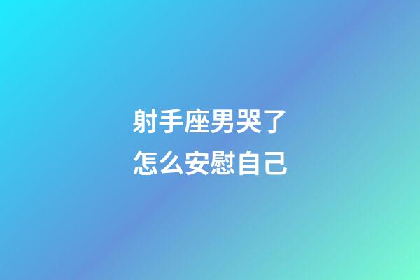 射手座男哭了怎么安慰自己-第1张-星座运势-玄机派