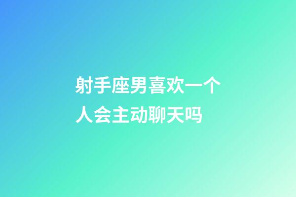 射手座男喜欢一个人会主动聊天吗-第1张-星座运势-玄机派