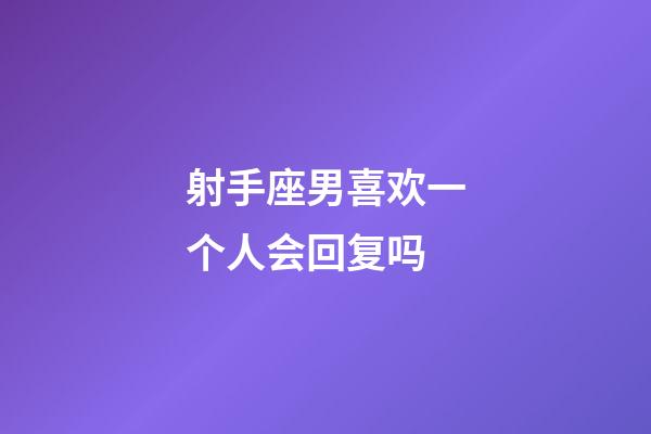 射手座男喜欢一个人会回复吗-第1张-星座运势-玄机派