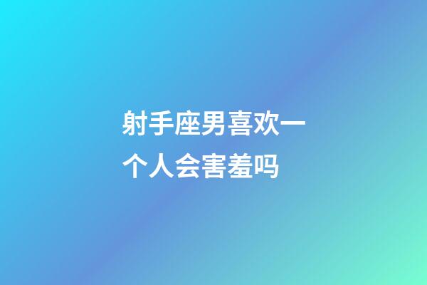 射手座男喜欢一个人会害羞吗-第1张-星座运势-玄机派