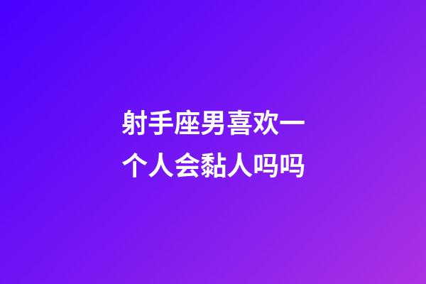 射手座男喜欢一个人会黏人吗吗-第1张-星座运势-玄机派