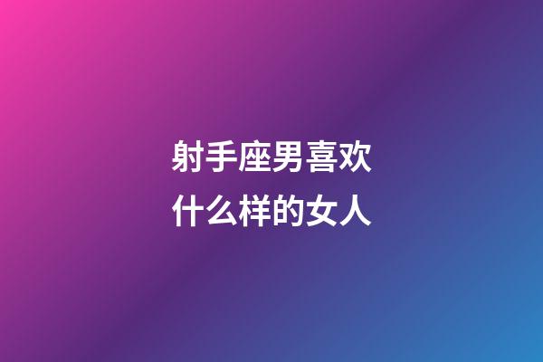 射手座男喜欢什么样的女人-第1张-星座运势-玄机派