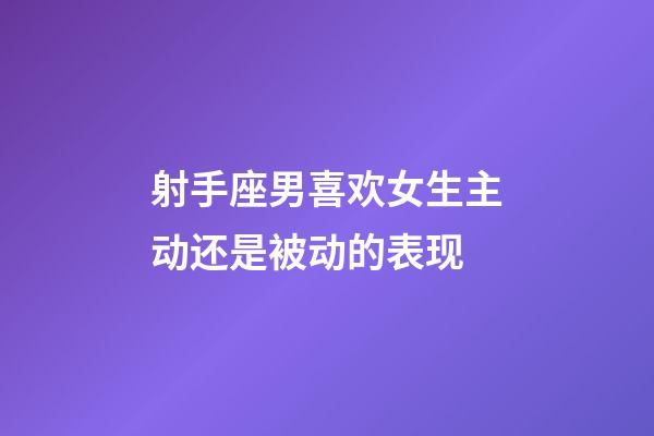 射手座男喜欢女生主动还是被动的表现-第1张-星座运势-玄机派