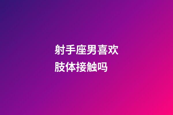 射手座男喜欢肢体接触吗-第1张-星座运势-玄机派