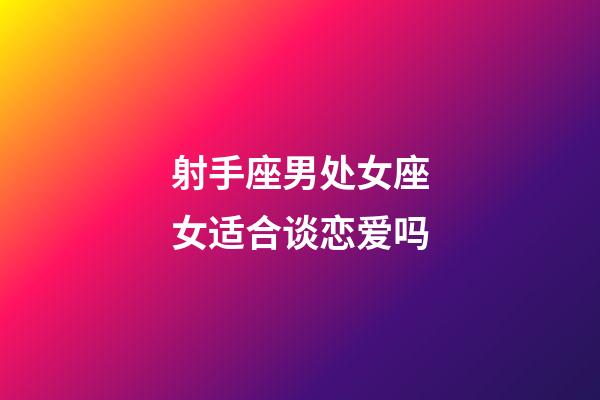 射手座男处女座女适合谈恋爱吗-第1张-星座运势-玄机派