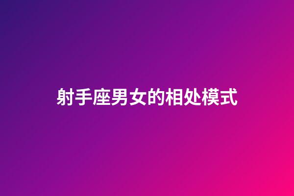 射手座男女的相处模式-第1张-星座运势-玄机派