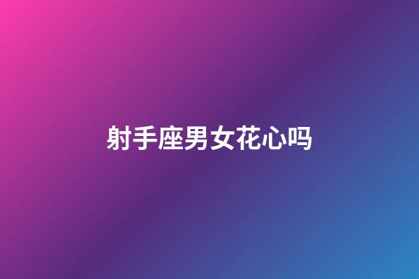 射手座男女花心吗-第1张-星座运势-玄机派