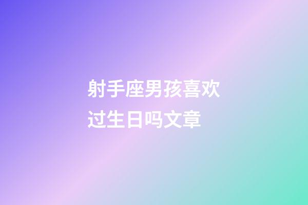 射手座男孩喜欢过生日吗文章-第1张-星座运势-玄机派