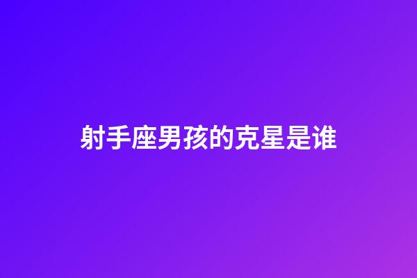 射手座男孩的克星是谁-第1张-星座运势-玄机派