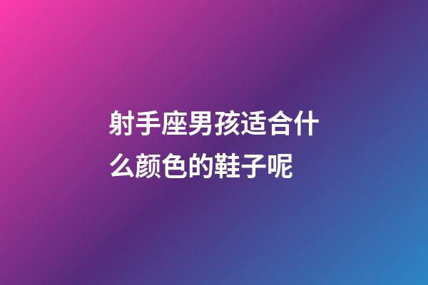 射手座男孩适合什么颜色的鞋子呢-第1张-星座运势-玄机派