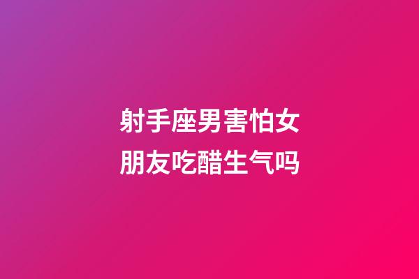 射手座男害怕女朋友吃醋生气吗-第1张-星座运势-玄机派