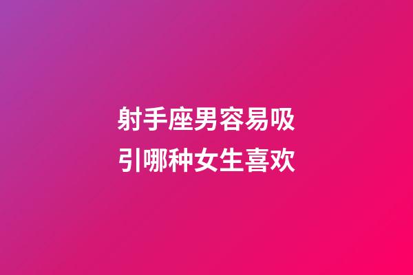 射手座男容易吸引哪种女生喜欢-第1张-星座运势-玄机派