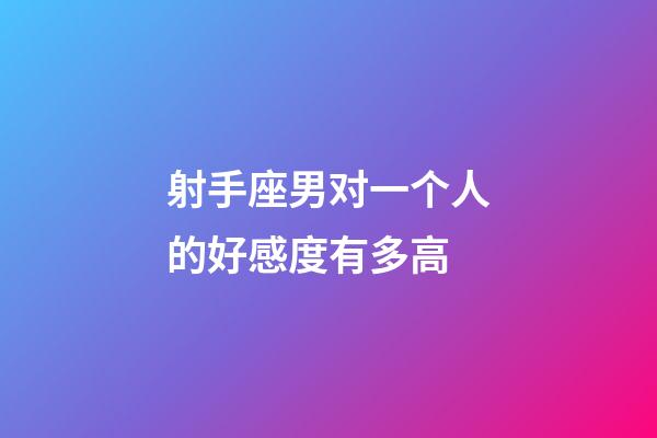 射手座男对一个人的好感度有多高-第1张-星座运势-玄机派