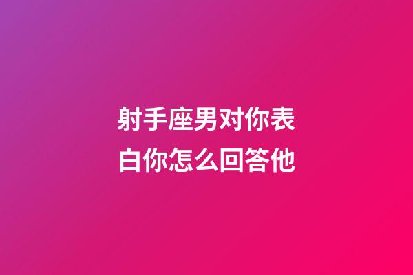 射手座男对你表白你怎么回答他-第1张-星座运势-玄机派